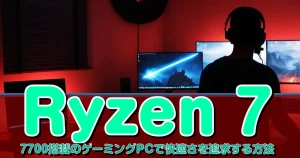 Ryzen 7 7700搭載のゲーミングPCで快適さを追求する方法